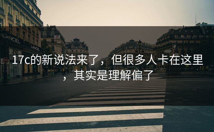17c的新说法来了，但很多人卡在这里，其实是理解偏了