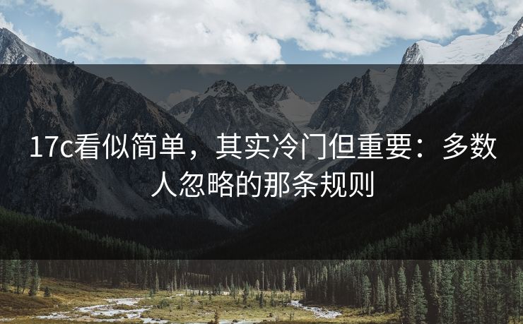 17c看似简单，其实冷门但重要：多数人忽略的那条规则