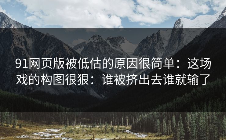 91网页版被低估的原因很简单：这场戏的构图很狠：谁被挤出去谁就输了