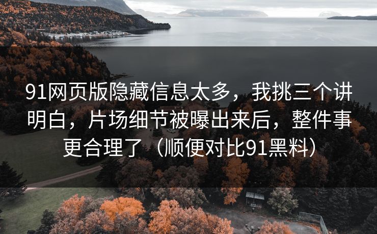 91网页版隐藏信息太多,我挑三个讲明白,片场细节被曝出来后,整件事更合理了(顺便对比91黑料) 91网页版隐藏信息太多,我挑三个讲明白,片场细节被曝出来后,整件事更合理了(顺便对比91黑料)