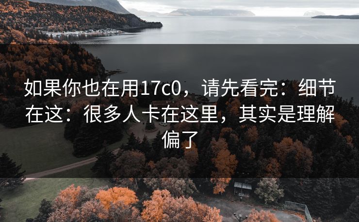如果你也在用17c0，请先看完：细节在这：很多人卡在这里，其实是理解偏了