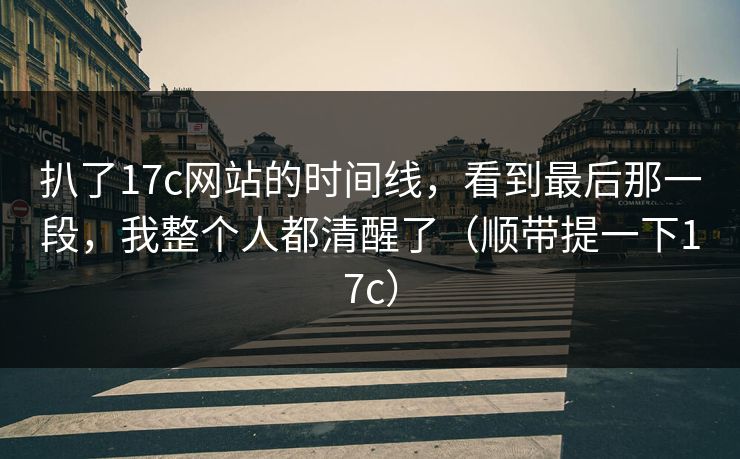 扒了17c网站的时间线，看到最后那一段，我整个人都清醒了（顺带提一下17c）