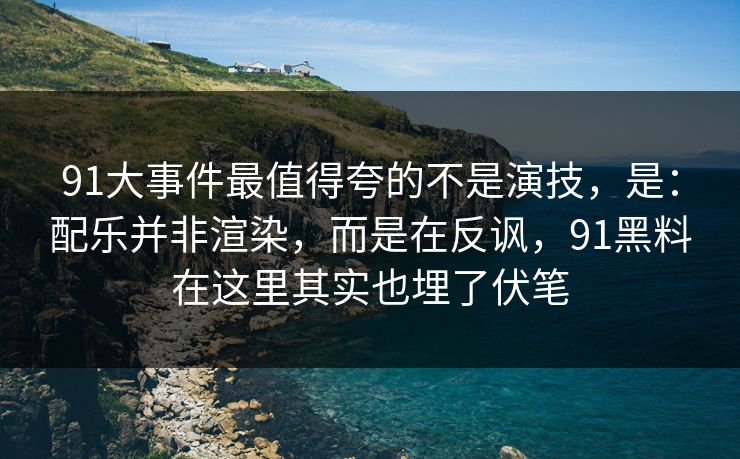 91大事件最值得夸的不是演技,是:配乐并非渲染,而是在反讽,91黑料在这里其实也埋了伏笔 91大事件最值得夸的不是演技,是:配乐并非渲染,而是在反讽,91黑料在这里其实也埋了伏笔