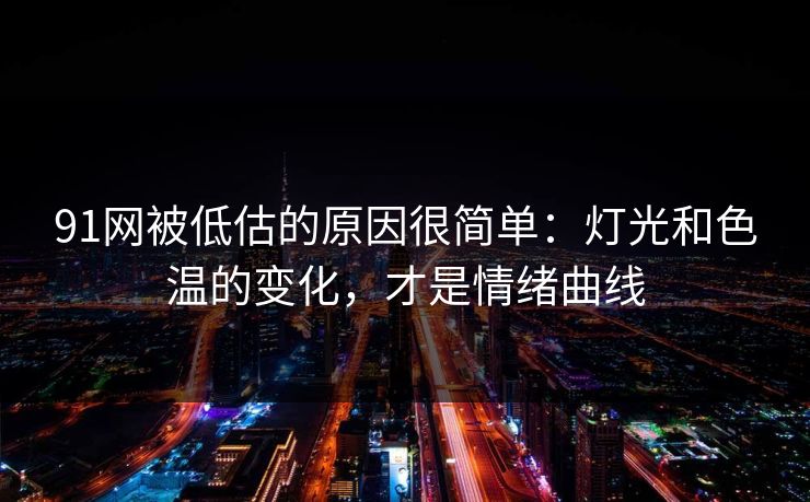 91网被低估的原因很简单：灯光和色温的变化，才是情绪曲线