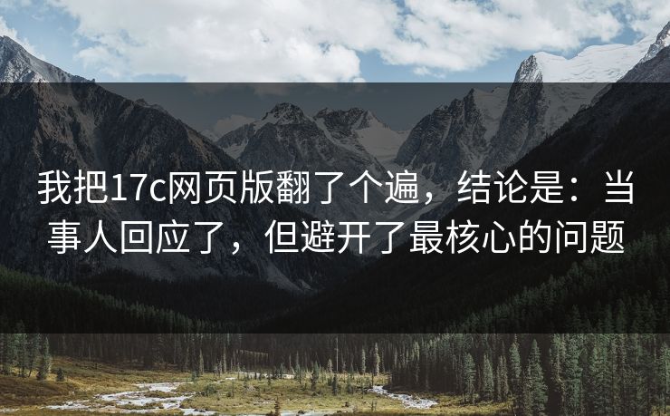 我把17c网页版翻了个遍，结论是：当事人回应了，但避开了最核心的问题