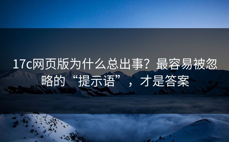 17c网页版为什么总出事?最容易被忽略的“提示语”,才是答案 17c网页版为什么总出事?最容易被忽略的“提示语”,才是答案