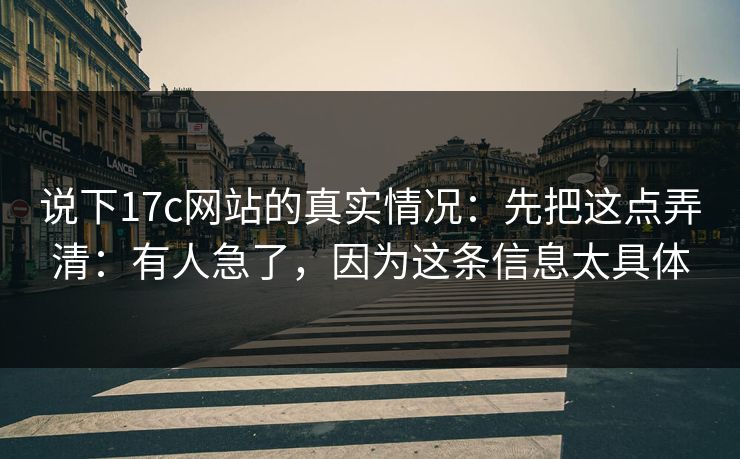 说下17c网站的真实情况：先把这点弄清：有人急了，因为这条信息太具体
