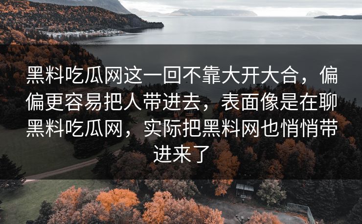 黑料吃瓜网这一回不靠大开大合,偏偏更容易把人带进去,表面像是在聊黑料吃瓜网,实际把黑料网也悄悄带进来了 黑料吃瓜网这一回不靠大开大合,偏偏更容易把人带进去,表面像是在聊黑料吃瓜网,实际把黑料网也悄悄带进来了